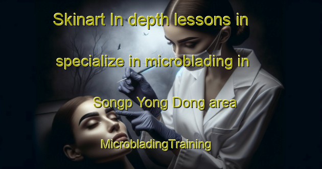 Skinart In-depth lessons in specialize in microblading in Songp Yong Dong area | MicrobladingTraining | MicrobladingClasses | SkinartTraining-Korea