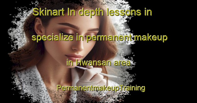 Skinart In-depth lessons in specialize in permanent makeup in Hwansan area | PermanentmakeupTraining | PermanentmakeupClasses | SkinartTraining-Korea