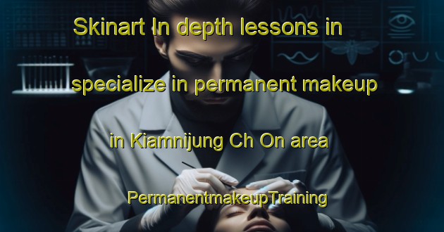 Skinart In-depth lessons in specialize in permanent makeup in Kiamnijung Ch On area | PermanentmakeupTraining | PermanentmakeupClasses | SkinartTraining-Korea