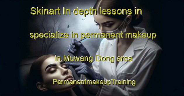 Skinart In-depth lessons in specialize in permanent makeup in Muwang Dong area | PermanentmakeupTraining | PermanentmakeupClasses | SkinartTraining-Korea