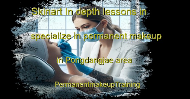 Skinart In-depth lessons in specialize in permanent makeup in Pongdangjae area | PermanentmakeupTraining | PermanentmakeupClasses | SkinartTraining-Korea