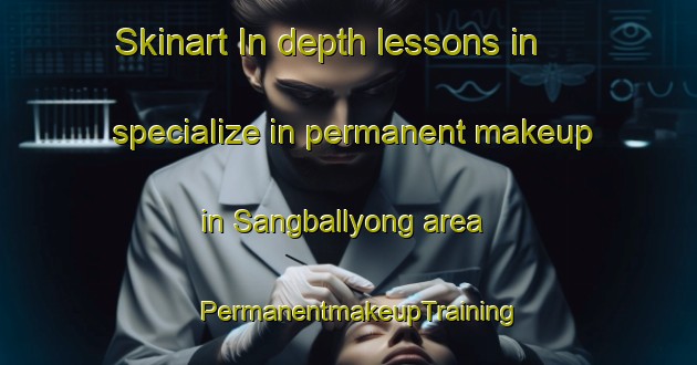 Skinart In-depth lessons in specialize in permanent makeup in Sangballyong area | PermanentmakeupTraining | PermanentmakeupClasses | SkinartTraining-Korea