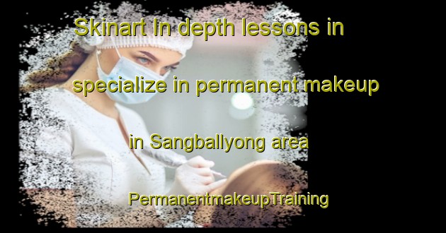 Skinart In-depth lessons in specialize in permanent makeup in Sangballyong area | PermanentmakeupTraining | PermanentmakeupClasses | SkinartTraining-Korea