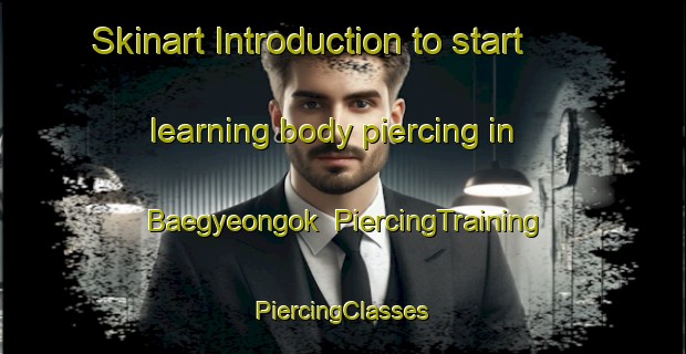 Skinart Introduction to start learning body piercing in Baegyeongok | #PiercingTraining #PiercingClasses #SkinartTraining-Korea