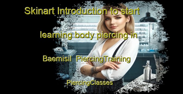 Skinart Introduction to start learning body piercing in Baemisil | PiercingTraining | PiercingClasses | SkinartTraining-Korea
