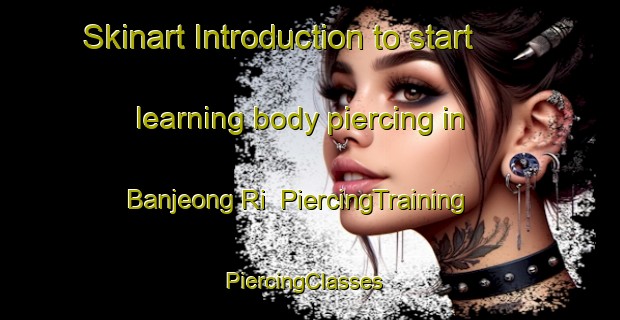 Skinart Introduction to start learning body piercing in Banjeong Ri | PiercingTraining | PiercingClasses | SkinartTraining-Korea