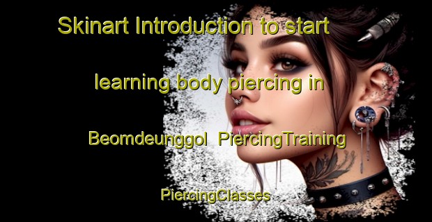 Skinart Introduction to start learning body piercing in Beomdeunggol | #PiercingTraining #PiercingClasses #SkinartTraining-Korea