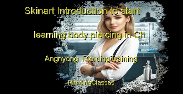 Skinart Introduction to start learning body piercing in Ch Angnyong | #PiercingTraining #PiercingClasses #SkinartTraining-Korea