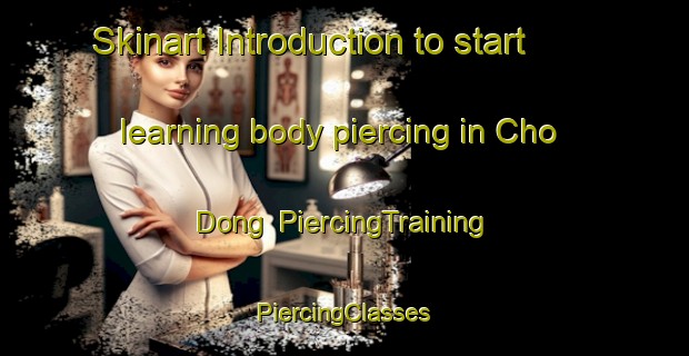 Skinart Introduction to start learning body piercing in Cho Dong | #PiercingTraining #PiercingClasses #SkinartTraining-Korea