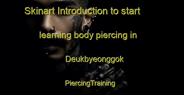 Skinart Introduction to start learning body piercing in Deukbyeonggok | #PiercingTraining #PiercingClasses #SkinartTraining-Korea