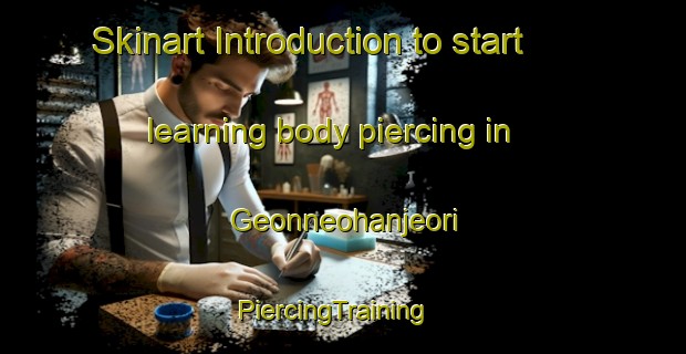 Skinart Introduction to start learning body piercing in Geonneohanjeori | PiercingTraining | PiercingClasses | SkinartTraining-Korea