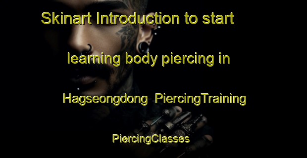 Skinart Introduction to start learning body piercing in Hagseongdong | PiercingTraining | PiercingClasses | SkinartTraining-Korea