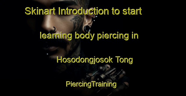 Skinart Introduction to start learning body piercing in Hosodongjosok Tong | #PiercingTraining #PiercingClasses #SkinartTraining-Korea