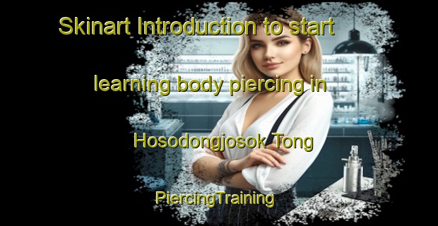 Skinart Introduction to start learning body piercing in Hosodongjosok Tong | #PiercingTraining #PiercingClasses #SkinartTraining-Korea