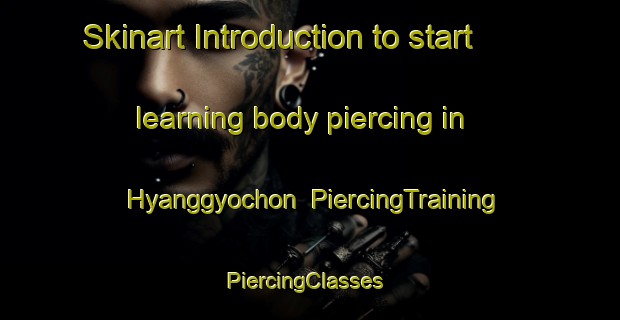 Skinart Introduction to start learning body piercing in Hyanggyochon | PiercingTraining | PiercingClasses | SkinartTraining-Korea