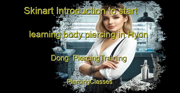 Skinart Introduction to start learning body piercing in Hyon Dong | #PiercingTraining #PiercingClasses #SkinartTraining-Korea