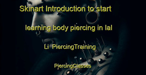 Skinart Introduction to start learning body piercing in Ial Li | #PiercingTraining #PiercingClasses #SkinartTraining-Korea