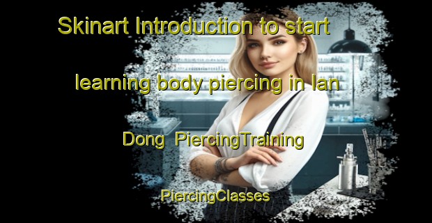 Skinart Introduction to start learning body piercing in Ian Dong | #PiercingTraining #PiercingClasses #SkinartTraining-Korea