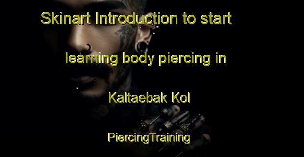 Skinart Introduction to start learning body piercing in Kaltaebak Kol | #PiercingTraining #PiercingClasses #SkinartTraining-Korea