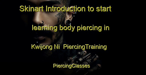 Skinart Introduction to start learning body piercing in Kwijong Ni | PiercingTraining | PiercingClasses | SkinartTraining-Korea
