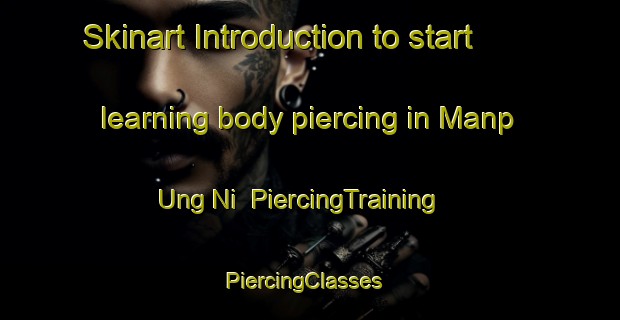 Skinart Introduction to start learning body piercing in Manp Ung Ni | PiercingTraining | PiercingClasses | SkinartTraining-Korea