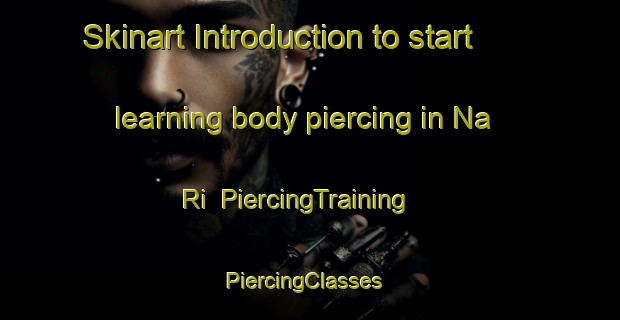 Skinart Introduction to start learning body piercing in Na Ri | PiercingTraining | PiercingClasses | SkinartTraining-Korea