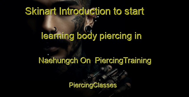 Skinart Introduction to start learning body piercing in Naehungch On | PiercingTraining | PiercingClasses | SkinartTraining-Korea