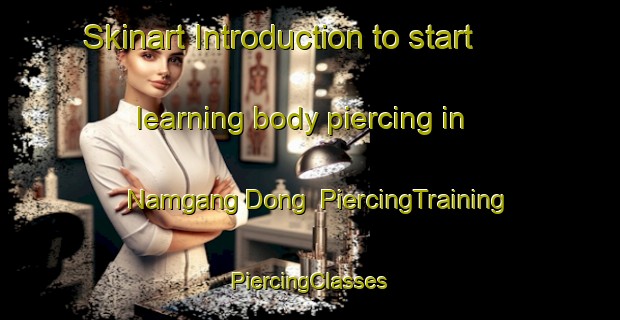 Skinart Introduction to start learning body piercing in Namgang Dong | #PiercingTraining #PiercingClasses #SkinartTraining-Korea