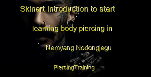 Skinart Introduction to start learning body piercing in Namyang Nodongjagu | #PiercingTraining #PiercingClasses #SkinartTraining-Korea