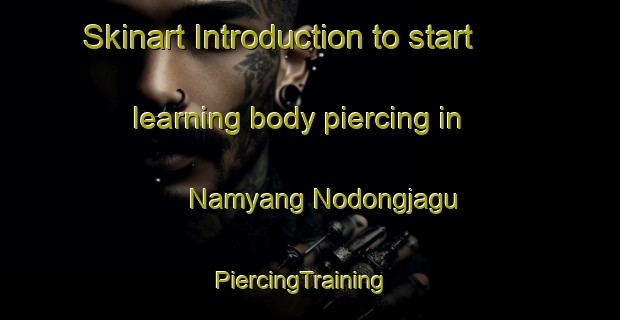 Skinart Introduction to start learning body piercing in Namyang Nodongjagu | PiercingTraining | PiercingClasses | SkinartTraining-Korea