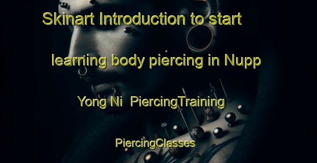 Skinart Introduction to start learning body piercing in Nupp Yong Ni | PiercingTraining | PiercingClasses | SkinartTraining-Korea