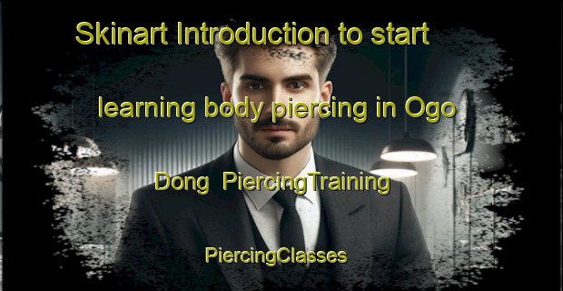 Skinart Introduction to start learning body piercing in Ogo Dong | PiercingTraining | PiercingClasses | SkinartTraining-Korea