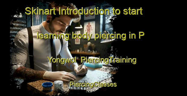 Skinart Introduction to start learning body piercing in P Yongwol | #PiercingTraining #PiercingClasses #SkinartTraining-Korea