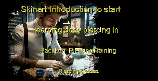 Skinart Introduction to start learning body piercing in Paekkun | #PiercingTraining #PiercingClasses #SkinartTraining-Korea