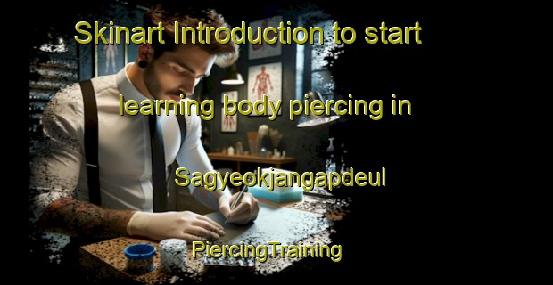 Skinart Introduction to start learning body piercing in Sagyeokjangapdeul | PiercingTraining | PiercingClasses | SkinartTraining-Korea