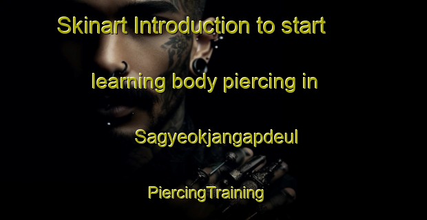Skinart Introduction to start learning body piercing in Sagyeokjangapdeul | PiercingTraining | PiercingClasses | SkinartTraining-Korea