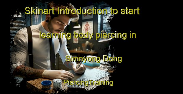 Skinart Introduction to start learning body piercing in Simnyong Dong | PiercingTraining | PiercingClasses | SkinartTraining-Korea