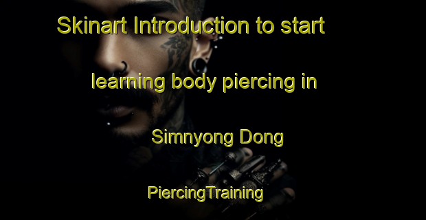 Skinart Introduction to start learning body piercing in Simnyong Dong | PiercingTraining | PiercingClasses | SkinartTraining-Korea