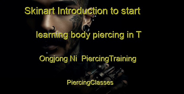 Skinart Introduction to start learning body piercing in T Ongjong Ni | PiercingTraining | PiercingClasses | SkinartTraining-Korea