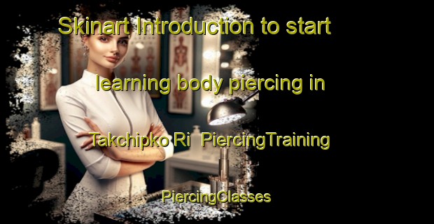 Skinart Introduction to start learning body piercing in Takchipko Ri | #PiercingTraining #PiercingClasses #SkinartTraining-Korea