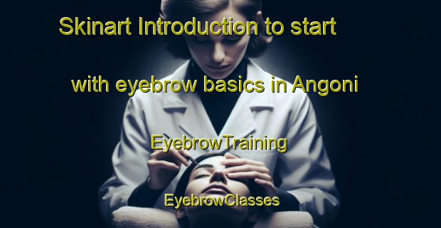 Skinart Introduction to start with eyebrow basics in Angoni | EyebrowTraining | EyebrowClasses | SkinartTraining-Korea