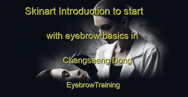 Skinart Introduction to start with eyebrow basics in Changsaeng Dong | EyebrowTraining | EyebrowClasses | SkinartTraining-Korea
