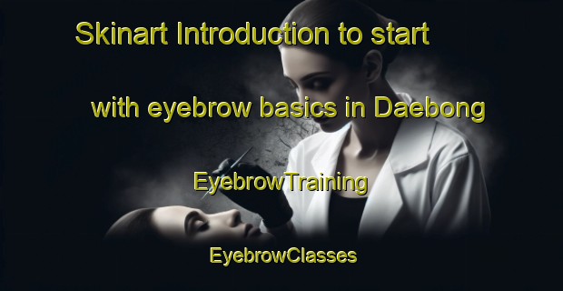 Skinart Introduction to start with eyebrow basics in Daebong | EyebrowTraining | EyebrowClasses | SkinartTraining-Korea