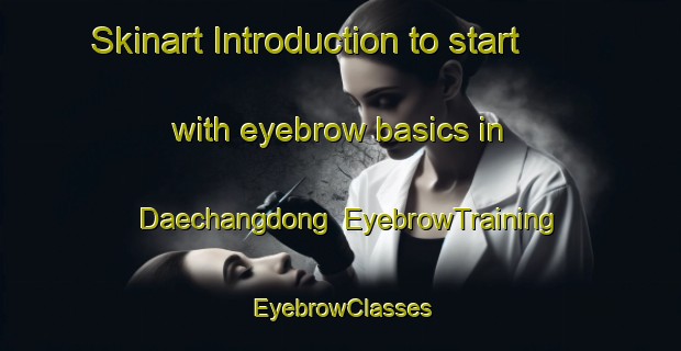 Skinart Introduction to start with eyebrow basics in Daechangdong | EyebrowTraining | EyebrowClasses | SkinartTraining-Korea