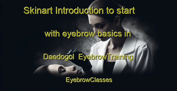 Skinart Introduction to start with eyebrow basics in Daedogol | EyebrowTraining | EyebrowClasses | SkinartTraining-Korea