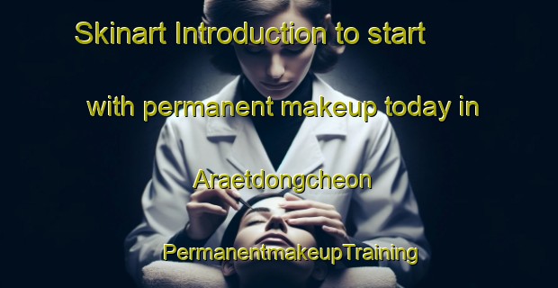 Skinart Introduction to start with permanent makeup today in Araetdongcheon | #PermanentmakeupTraining #PermanentmakeupClasses #SkinartTraining-Korea