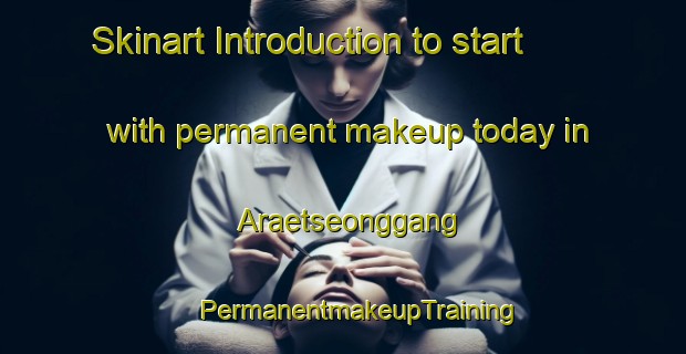 Skinart Introduction to start with permanent makeup today in Araetseonggang | #PermanentmakeupTraining #PermanentmakeupClasses #SkinartTraining-Korea