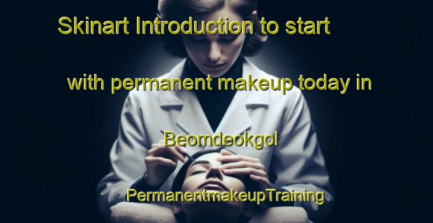 Skinart Introduction to start with permanent makeup today in Beomdeokgol | #PermanentmakeupTraining #PermanentmakeupClasses #SkinartTraining-Korea