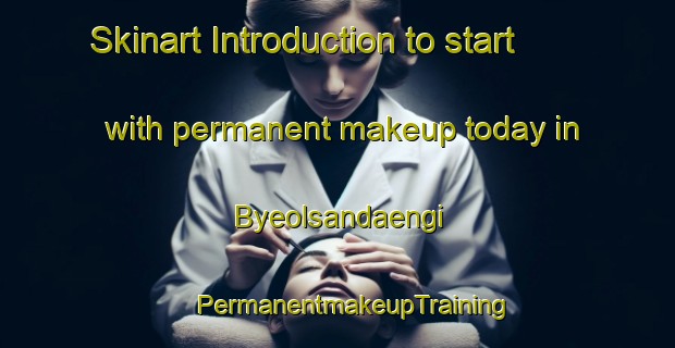 Skinart Introduction to start with permanent makeup today in Byeolsandaengi | #PermanentmakeupTraining #PermanentmakeupClasses #SkinartTraining-Korea