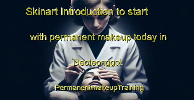 Skinart Introduction to start with permanent makeup today in Deoteonggol | PermanentmakeupTraining | PermanentmakeupClasses | SkinartTraining-Korea